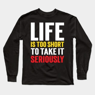 Life Is Too Short To Take It Seriously v3 Long Sleeve T-Shirt